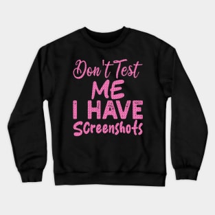 don't test me i have screenshots Crewneck Sweatshirt